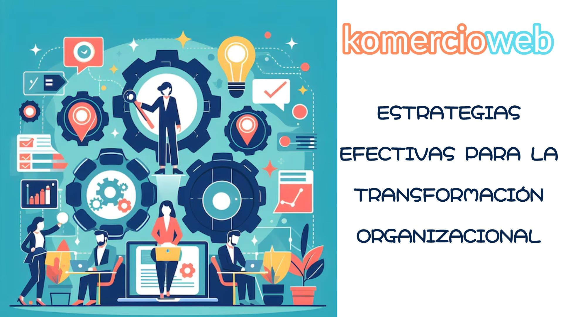ESTRATEGIAS EFECTIVAS PARA LA TRANSFORMACIÓN ORGANIZACIONAL | Komercioweb
